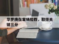 爱游戏入口-关于华罗庚在客场险胜，取得关键三分的信息