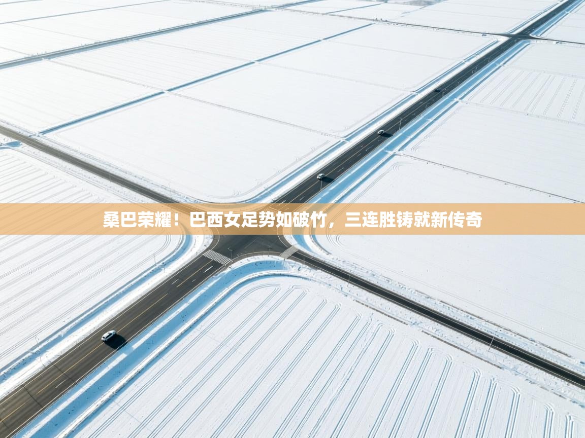 桑巴荣耀!巴西女足势如破竹,三连胜铸就新传奇 第1张