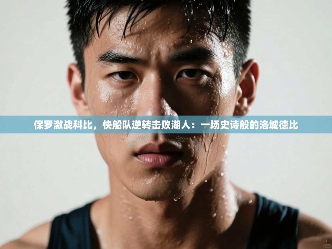 保罗激战科比,快船队逆转击败湖人:一场史诗般的洛城德比 第1张