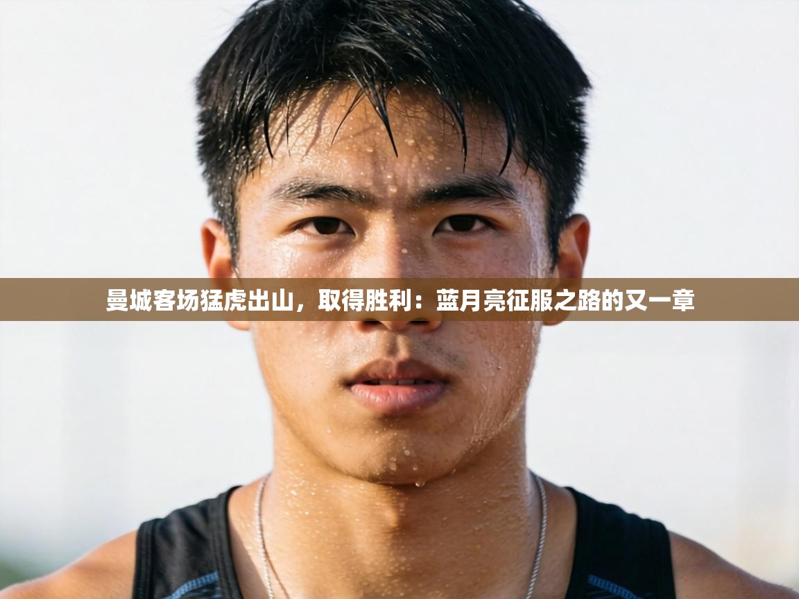 曼城客场猛虎出山，取得胜利：蓝月亮征服之路的又一章  第2张